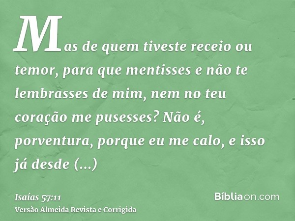 Mas de quem tiveste receio ou temor, para que mentisses e não te lembrasses de mim, nem no teu coração me pusesses? Não é, porventura, porque eu me calo, e isso
