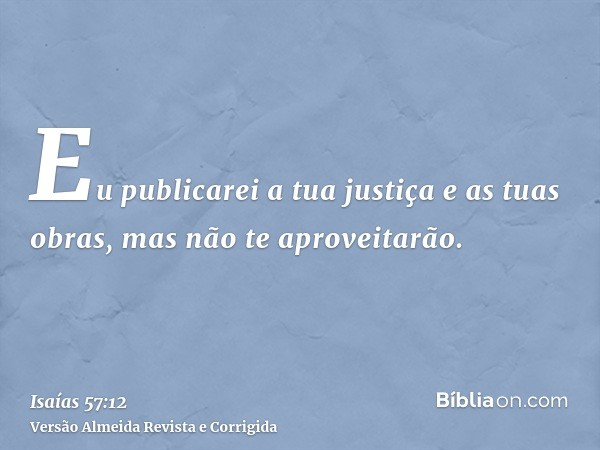 Eu publicarei a tua justiça e as tuas obras, mas não te aproveitarão.