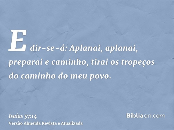 E dir-se-á: Aplanai, aplanai, preparai e caminho, tirai os tropeços do caminho do meu povo.