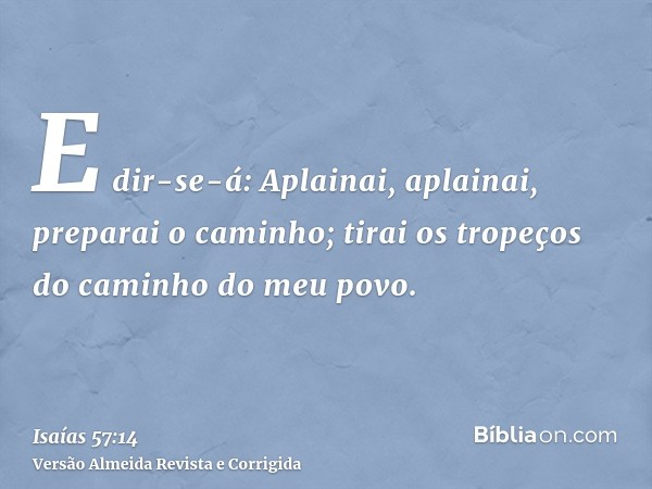 E dir-se-á: Aplainai, aplainai, preparai o caminho; tirai os tropeços do caminho do meu povo.