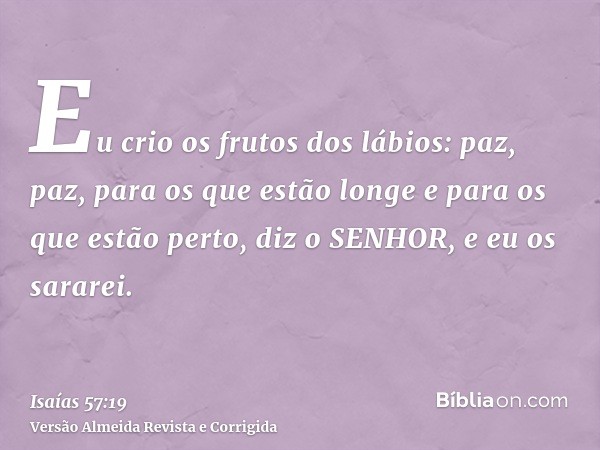 Eu crio os frutos dos lábios: paz, paz, para os que estão longe e para os que estão perto, diz o SENHOR, e eu os sararei.