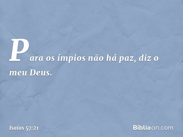 "Para os ímpios não há paz",
diz o meu Deus. -- Isaías 57:21