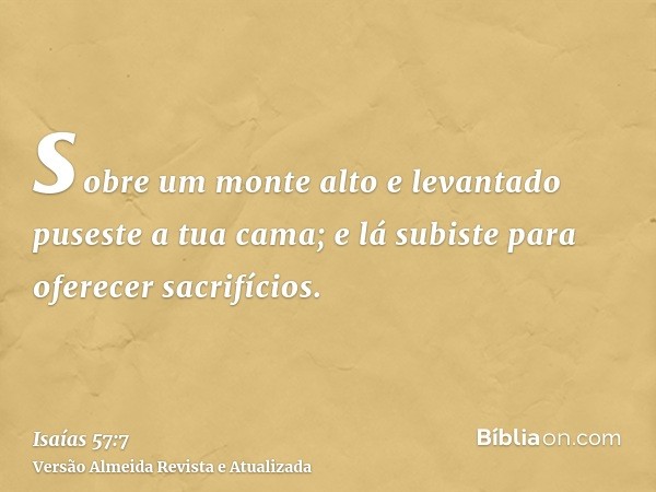 sobre um monte alto e levantado puseste a tua cama; e lá subiste para oferecer sacrifícios.