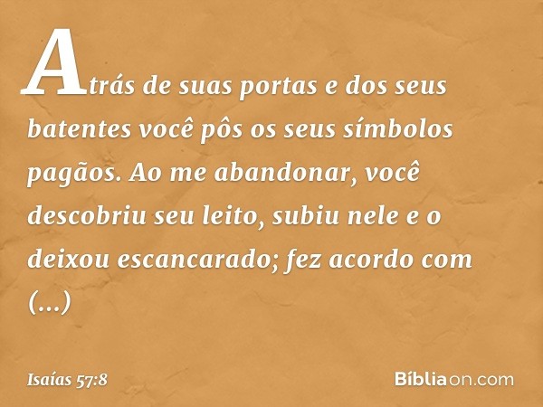 Atrás de suas portas e dos seus batentes
você pôs os seus símbolos pagãos.
Ao me abandonar,
você descobriu seu leito,
subiu nele e o deixou escancarado;
fez aco