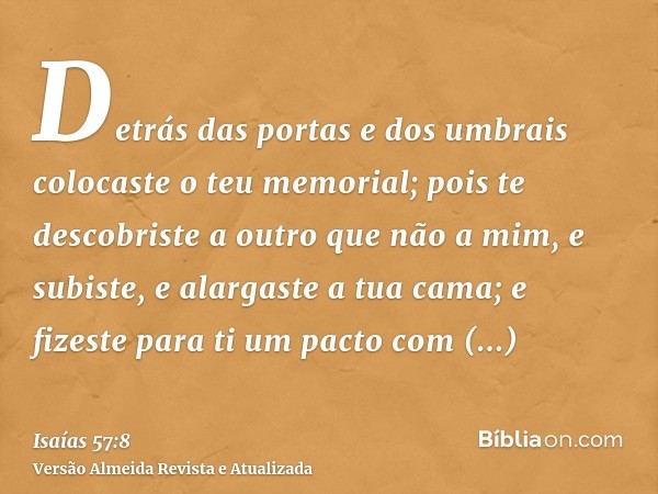 Detrás das portas e dos umbrais colocaste o teu memorial; pois te descobriste a outro que não a mim, e subiste, e alargaste a tua cama; e fizeste para ti um pac