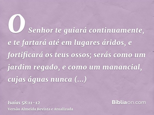 O Senhor te guiará continuamente, e te fartará até em lugares áridos, e fortificará os teus ossos; serás como um jardim regado, e como um manancial, cujas águas