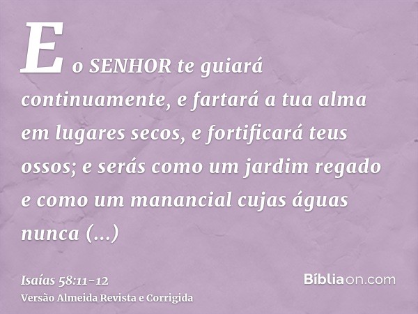 E o SENHOR te guiará continuamente, e fartará a tua alma em lugares secos, e fortificará teus ossos; e serás como um jardim regado e como um manancial cujas águ