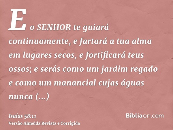 E o SENHOR te guiará continuamente, e fartará a tua alma em lugares secos, e fortificará teus ossos; e serás como um jardim regado e como um manancial cujas águ