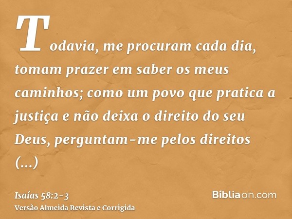 Todavia, me procuram cada dia, tomam prazer em saber os meus caminhos; como um povo que pratica a justiça e não deixa o direito do seu Deus, perguntam-me pelos 