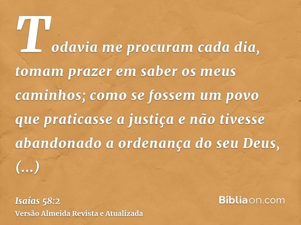 Todavia me procuram cada dia, tomam prazer em saber os meus caminhos; como se fossem um povo que praticasse a justiça e não tivesse abandonado a ordenança do se