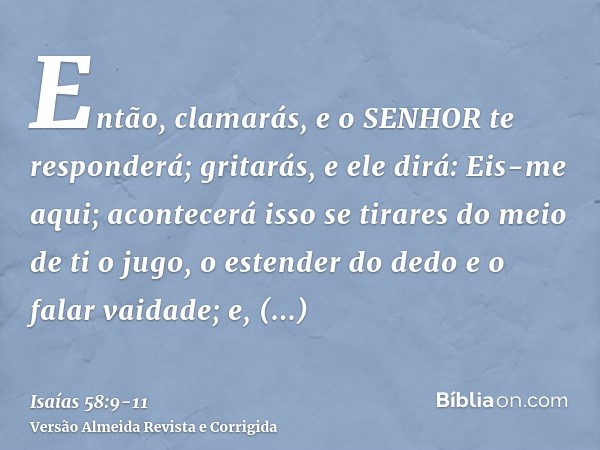 Então, clamarás, e o SENHOR te responderá; gritarás, e ele dirá: Eis-me aqui; acontecerá isso se tirares do meio de ti o jugo, o estender do dedo e o falar vaid