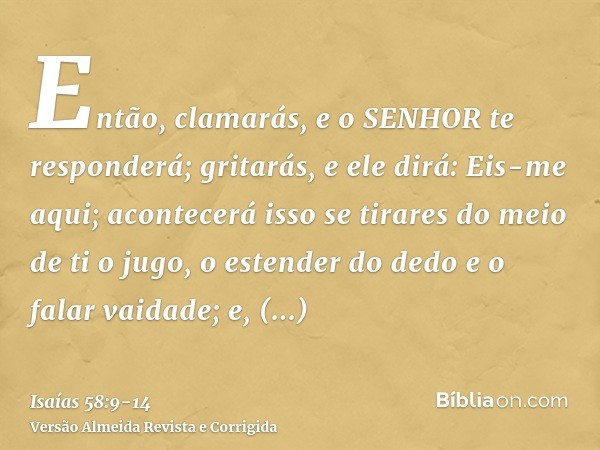 Então, clamarás, e o SENHOR te responderá; gritarás, e ele dirá: Eis-me aqui; acontecerá isso se tirares do meio de ti o jugo, o estender do dedo e o falar vaid