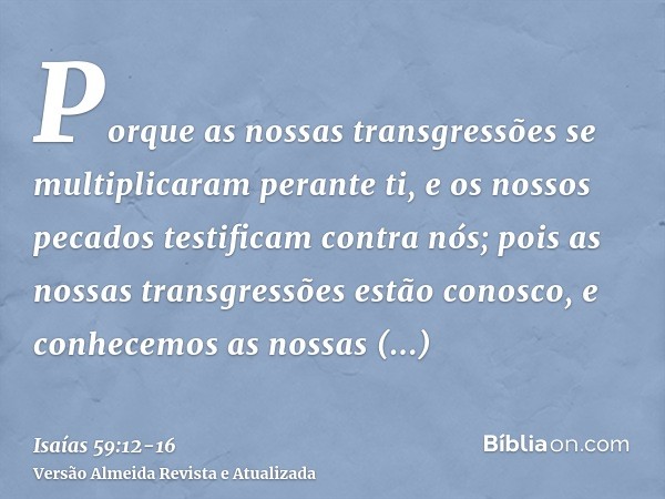 Porque as nossas transgressões se multiplicaram perante ti, e os nossos pecados testificam contra nós; pois as nossas transgressões estão conosco, e conhecemos 