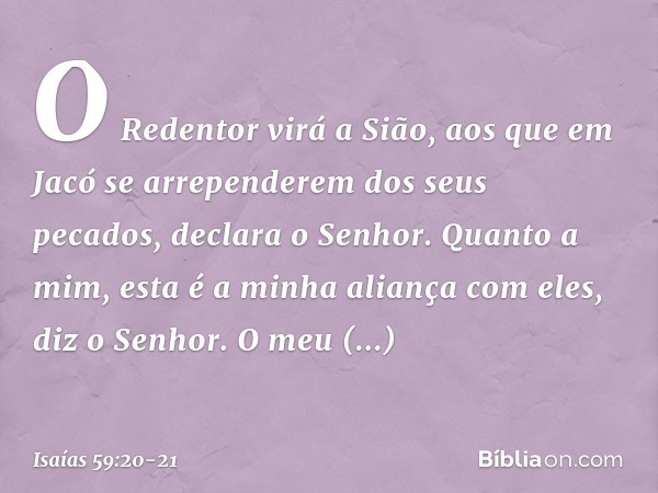 "O Redentor virá a Sião,
aos que em Jacó
se arrependerem dos seus pecados",
declara o Senhor. "Quanto a mim,
esta é a minha aliança com eles",
diz o Senhor.
"O 