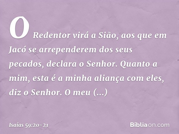 "O Redentor virá a Sião,
aos que em Jacó
se arrependerem dos seus pecados",
declara o Senhor. "Quanto a mim,
esta é a minha aliança com eles",
diz o Senhor.
"O