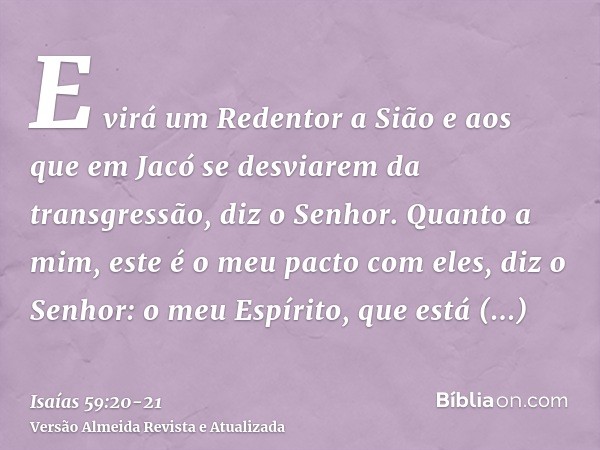 E virá um Redentor a Sião e aos que em Jacó se desviarem da transgressão, diz o Senhor.Quanto a mim, este é o meu pacto com eles, diz o Senhor: o meu Espírito, 