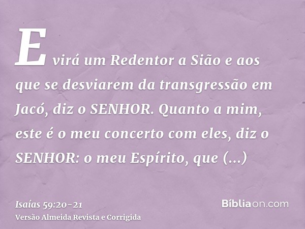 E virá um Redentor a Sião e aos que se desviarem da transgressão em Jacó, diz o SENHOR.Quanto a mim, este é o meu concerto com eles, diz o SENHOR: o meu Espírit