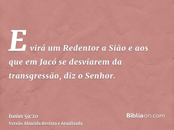 E virá um Redentor a Sião e aos que em Jacó se desviarem da transgressão, diz o Senhor.