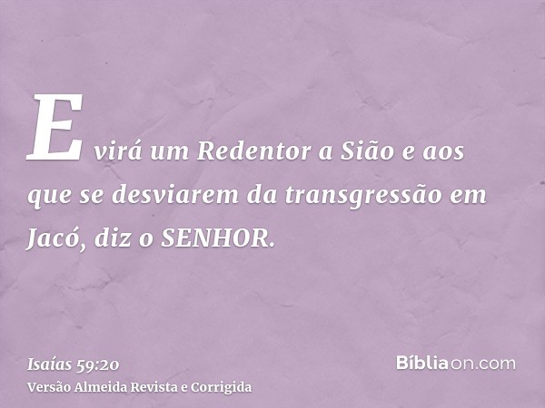 E virá um Redentor a Sião e aos que se desviarem da transgressão em Jacó, diz o SENHOR.