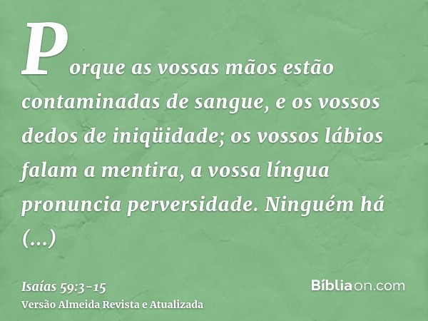 Porque as vossas mãos estão contaminadas de sangue, e os vossos dedos de iniqüidade; os vossos lábios falam a mentira, a vossa língua pronuncia perversidade.Nin