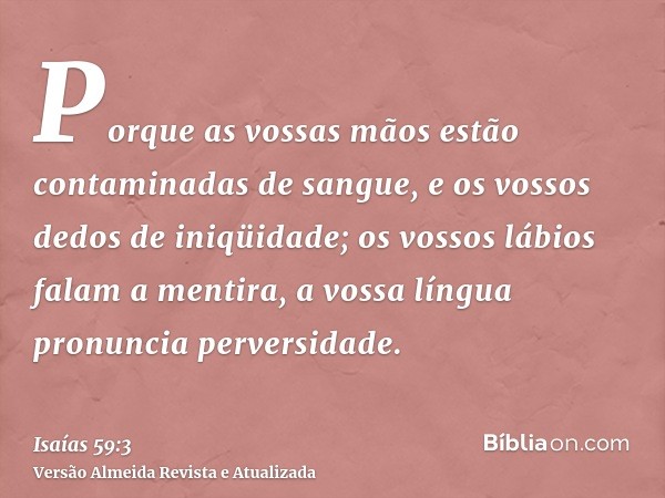 Porque as vossas mãos estão contaminadas de sangue, e os vossos dedos de iniqüidade; os vossos lábios falam a mentira, a vossa língua pronuncia perversidade.