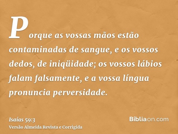 Porque as vossas mãos estão contaminadas de sangue, e os vossos dedos, de iniqüidade; os vossos lábios falam falsamente, e a vossa língua pronuncia perversidade