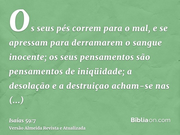 Os seus pés correm para o mal, e se apressam para derramarem o sangue inocente; os seus pensamentos são pensamentos de iniqüidade; a desolação e a destruiçao ac