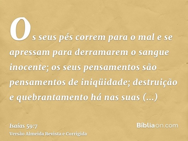 Os seus pés correm para o mal e se apressam para derramarem o sangue inocente; os seus pensamentos são pensamentos de iniqüidade; destruição e quebrantamento há