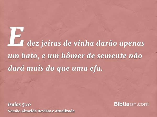 E dez jeiras de vinha darão apenas um bato, e um hômer de semente não dará mais do que uma efa.