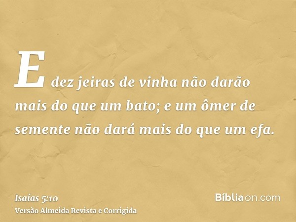 E dez jeiras de vinha não darão mais do que um bato; e um ômer de semente não dará mais do que um efa.