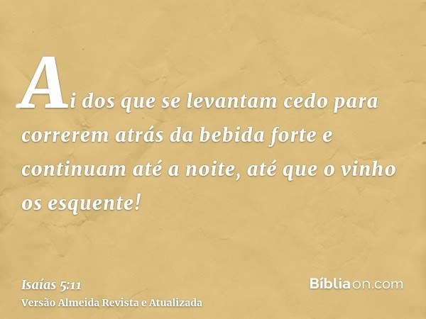 Ai dos que se levantam cedo para correrem atrás da bebida forte e continuam até a noite, até que o vinho os esquente!