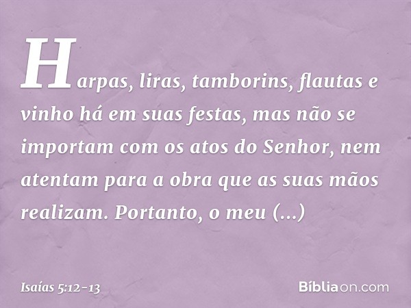 Harpas, liras, tamborins, flautas e vinho
há em suas festas,
mas não se importam
com os atos do Senhor,
nem atentam para a obra
que as suas mãos realizam. Porta