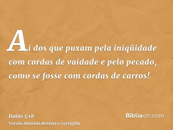 Ai dos que puxam pela iniqüidade com cordas de vaidade e pelo pecado, como se fosse com cordas de carros!