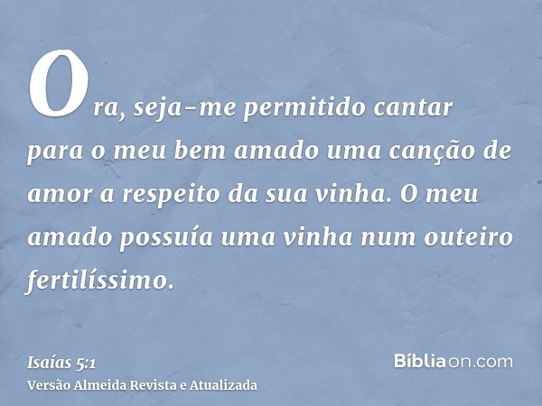 Ora, seja-me permitido cantar para o meu bem amado uma canção de amor a respeito da sua vinha. O meu amado possuía uma vinha num outeiro fertilíssimo.