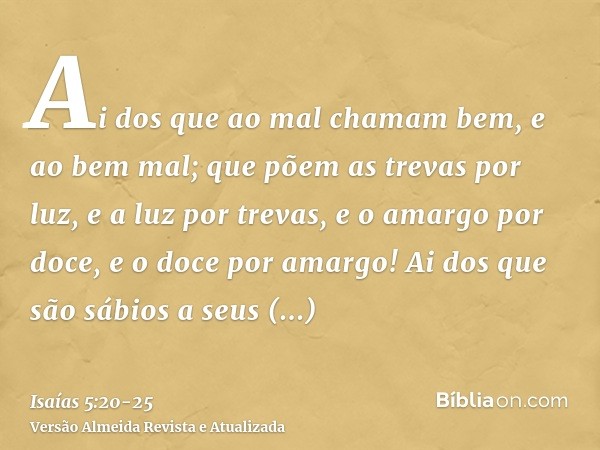 Ai dos que ao mal chamam bem, e ao bem mal; que põem as trevas por luz, e a luz por trevas, e o amargo por doce, e o doce por amargo!Ai dos que são sábios a seu