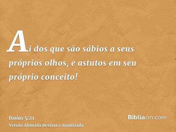 Ai dos que são sábios a seus próprios olhos, e astutos em seu próprio conceito!