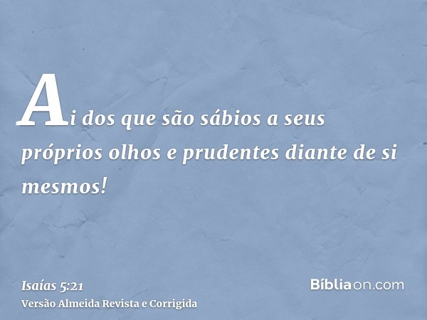 Ai dos que são sábios a seus próprios olhos e prudentes diante de si mesmos!