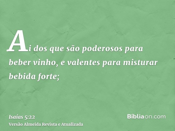 Ai dos que são poderosos para beber vinho, e valentes para misturar bebida forte;