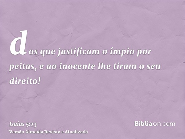 dos que justificam o ímpio por peitas, e ao inocente lhe tiram o seu direito!