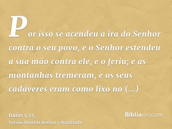 Por isso se acendeu a ira do Senhor contra o seu povo, e o Senhor estendeu a sua mão contra ele, e o feriu; e as montanhas tremeram, e os seus cadáveres eram co