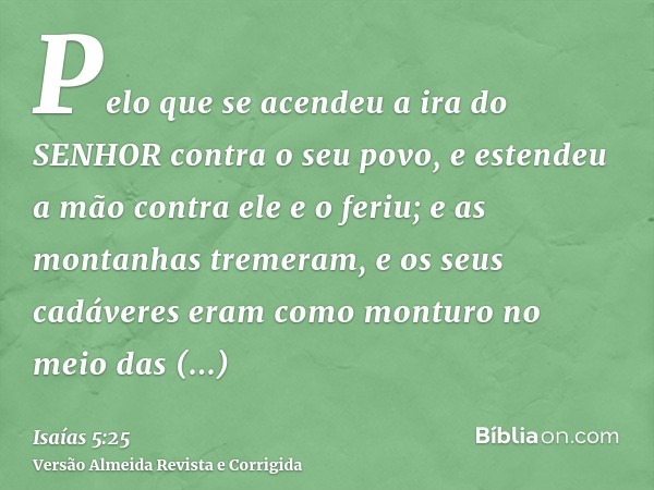 Pelo que se acendeu a ira do SENHOR contra o seu povo, e estendeu a mão contra ele e o feriu; e as montanhas tremeram, e os seus cadáveres eram como monturo no 