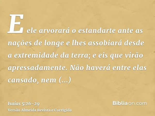 E ele arvorará o estandarte ante as nações de longe e lhes assobiará desde a extremidade da terra; e eis que virão apressadamente.Não haverá entre elas cansado,