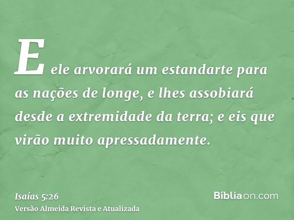 E ele arvorará um estandarte para as nações de longe, e lhes assobiará desde a extremidade da terra; e eis que virão muito apressadamente.