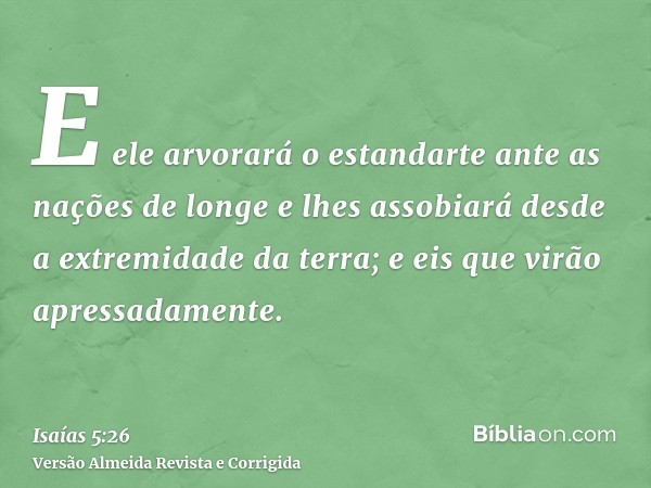 E ele arvorará o estandarte ante as nações de longe e lhes assobiará desde a extremidade da terra; e eis que virão apressadamente.