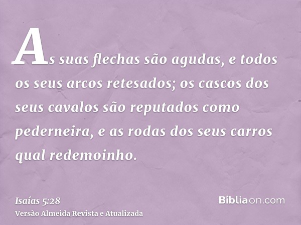 As suas flechas são agudas, e todos os seus arcos retesados; os cascos dos seus cavalos são reputados como pederneira, e as rodas dos seus carros qual redemoinh