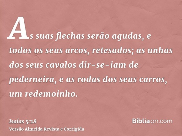 As suas flechas serão agudas, e todos os seus arcos, retesados; as unhas dos seus cavalos dir-se-iam de pederneira, e as rodas dos seus carros, um redemoinho.