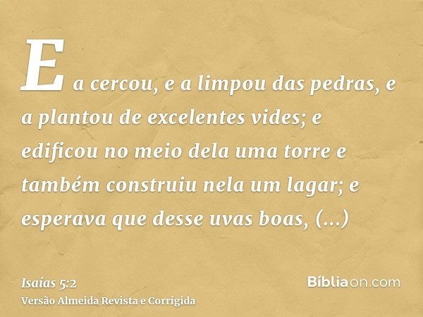 E a cercou, e a limpou das pedras, e a plantou de excelentes vides; e edificou no meio dela uma torre e também construiu nela um lagar; e esperava que desse uva