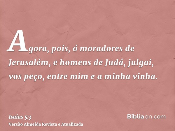 Agora, pois, ó moradores de Jerusalém, e homens de Judá, julgai, vos peço, entre mim e a minha vinha.