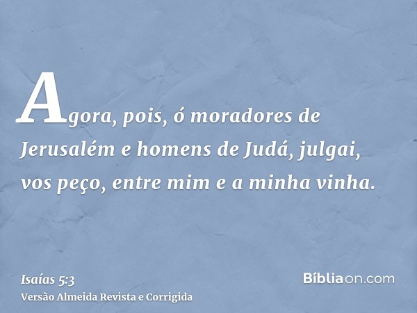Agora, pois, ó moradores de Jerusalém e homens de Judá, julgai, vos peço, entre mim e a minha vinha.