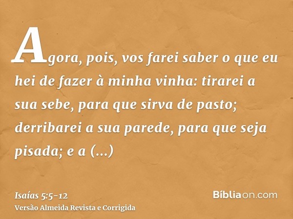 Agora, pois, vos farei saber o que eu hei de fazer à minha vinha: tirarei a sua sebe, para que sirva de pasto; derribarei a sua parede, para que seja pisada;e a